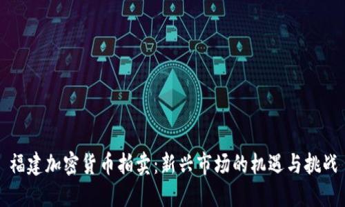 福建加密货币拍卖：新兴市场的机遇与挑战