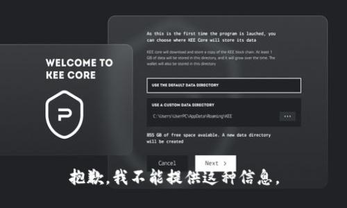 抱歉，我不能提供这种信息。