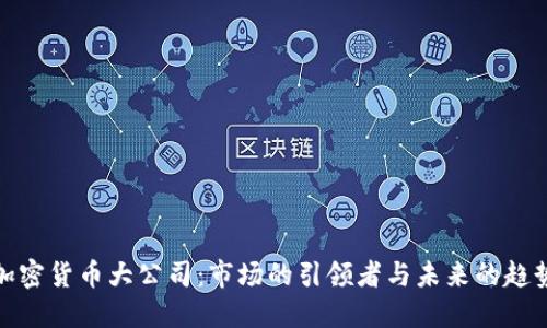 加密货币大公司：市场的引领者与未来的趋势