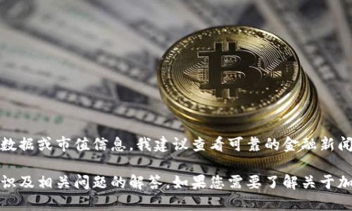 对不起，我无法提供最新的加密货币市场数据或市值信息。我建议查看可靠的金融新闻网站或加密货币交易所以获取最新信息。

但是，我可以为您提供相关的加密货币知识及相关问题的解答。如果您需要了解关于加密货币的某个特定领域，请告诉我！