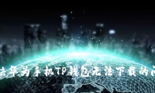 解决华为手机TP钱包无法下载的问题