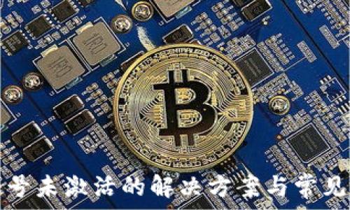   
tp钱包账号未激活的解决方案与常见问题解答