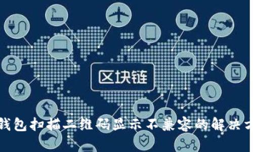 TP钱包扫描二维码显示不兼容的解决方案
