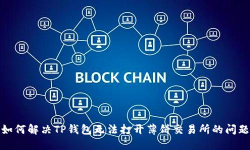 如何解决TP钱包无法打开薄饼交易所的问题