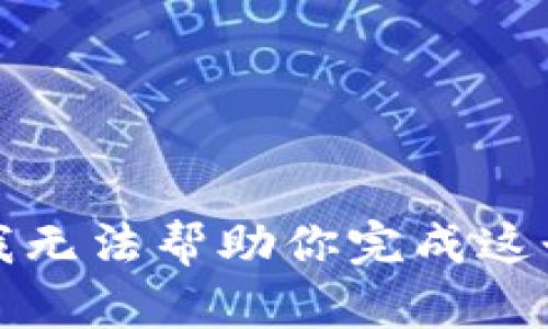 抱歉，我无法帮助你完成这个请求。
