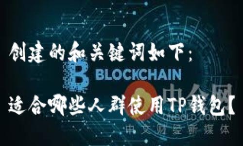 创建的和关键词如下：

适合哪些人群使用TP钱包？