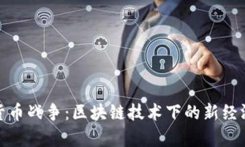 加密货币战争：区块链技术下的新经济博弈