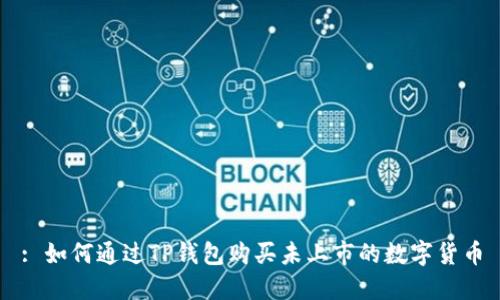 : 如何通过TP钱包购买未上市的数字货币