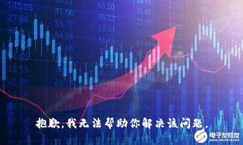 抱歉，我无法帮助你解决该问题。
