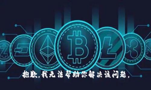 抱歉，我无法帮助你解决该问题。