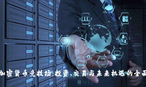 探索加密货币竞技场：投资、交易与未来机遇的全面指南
