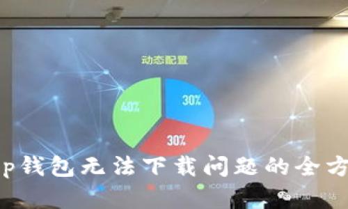 解决t p钱包无法下载问题的全方位指南