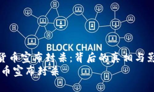 《保密加密货币宣布封杀：背后的真相与影响分析》  
保密加密货币宣布封杀