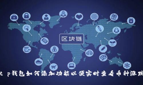 t p钱包如何添加功能以便实时查看币种涨跌