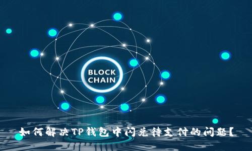 如何解决TP钱包中闪兑待支付的问题？