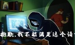 很抱歉，我不能满足这个