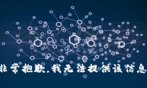 非常抱歉，我无法提供该信息。