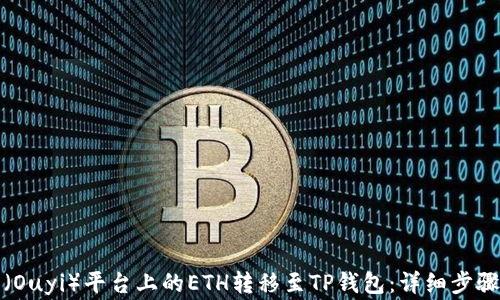 
如何将欧意（Ouyi）平台上的ETH转移至TP钱包：详细步骤与注意事项