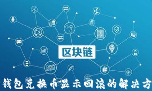 
TP钱包兑换币显示回滚的解决方案