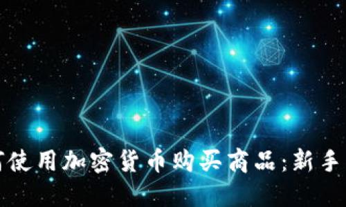 如何使用加密货币购买商品：新手指南