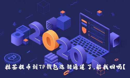 抹茶提币到TP钱包选错通道了，能找回吗？