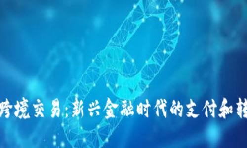 : 加密货币跨境交易：新兴金融时代的支付和转账解决方案