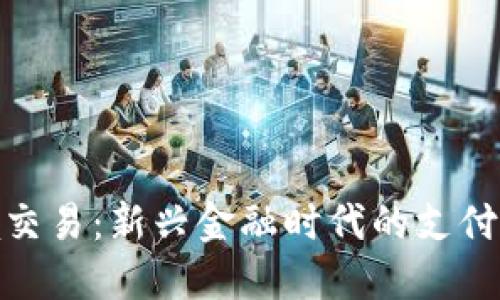 : 加密货币跨境交易：新兴金融时代的支付和转账解决方案