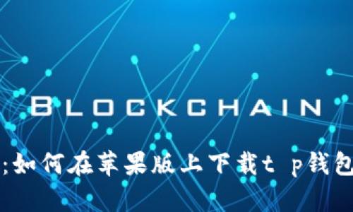 全面指南：如何在苹果版上下载t p钱包官方应用