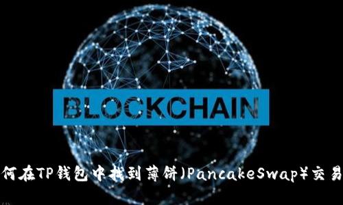 如何在TP钱包中找到薄饼（PancakeSwap）交易对