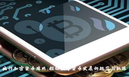 央行加密货币牌照：推动数字货币发展的规范与机遇
