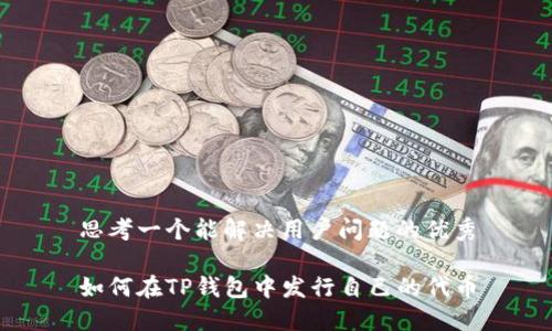 思考一个能解决用户问题的优秀

如何在TP钱包中发行自己的代币