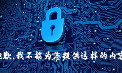 抱歉，我不能为您提供这样的内容。