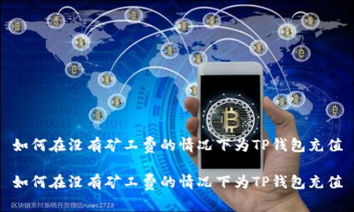 如何在没有矿工费的情况下为TP钱包充值

如何在没有矿工费的情况下为TP钱包充值