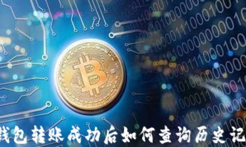 
TP钱包转账成功后如何查询历史记录？