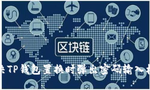 如何解决TP钱包置换时弹出密码输入框的问题