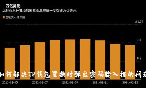 如何解决TP钱包置换时弹出密码输入框的问题