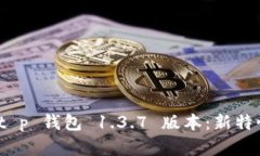 : 全面解析 t p 钱包 1.3.7 版本：新特性及使用技巧