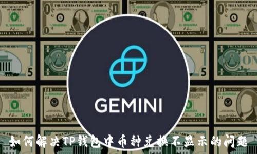   
如何解决TP钱包中币种兑换不显示的问题