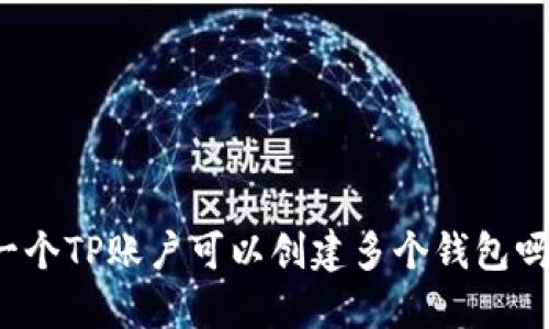 一个TP账户可以创建多个钱包吗？