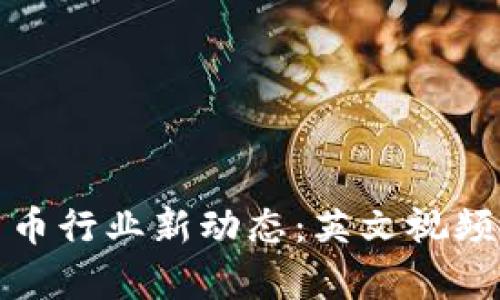 : 加密货币行业新动态：英文视频新闻解析