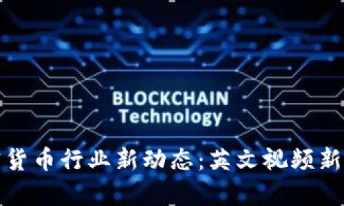 : 加密货币行业新动态：英文视频新闻解析