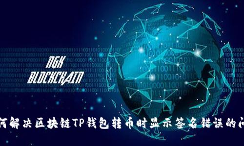 如何解决区块链TP钱包转币时显示签名错误的问题