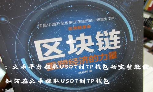 : 火币平台提取USDT到TP钱包的完整教程

如何在火币提取USDT到TP钱包