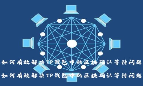 如何有效解决TP钱包中的区块确认等待问题

如何有效解决TP钱包中的区块确认等待问题