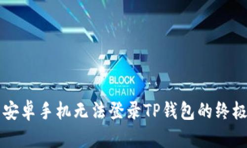 解决安卓手机无法登录TP钱包的终极指南