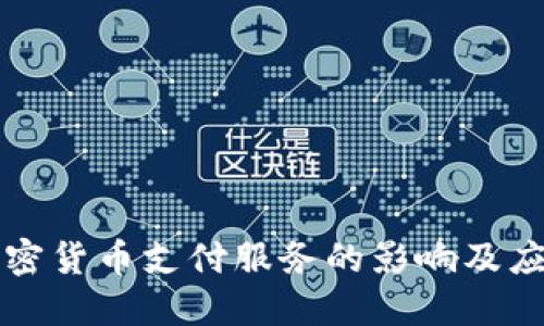关闭加密货币支付服务的影响及应对策略