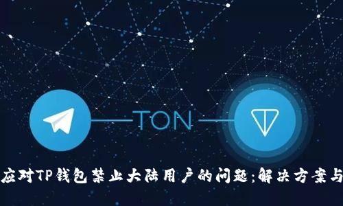 如何应对TP钱包禁止大陆用户的问题：解决方案与建议