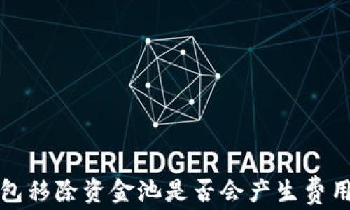 
tp钱包移除资金池是否会产生费用解析