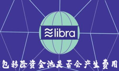 
tp钱包移除资金池是否会产生费用解析
