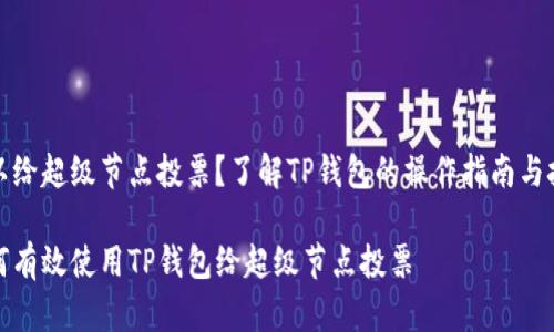 难以给超级节点投票？了解TP钱包的操作指南与技巧

如何有效使用TP钱包给超级节点投票